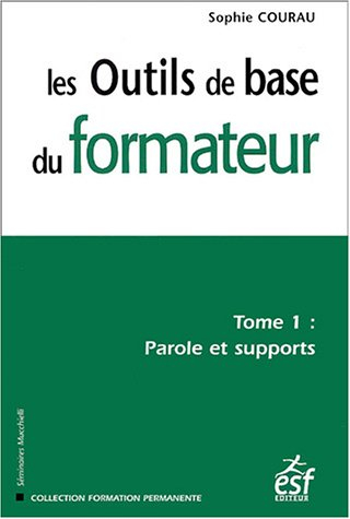 Les outils de base du formateur. Vol. 1. Parole et supports