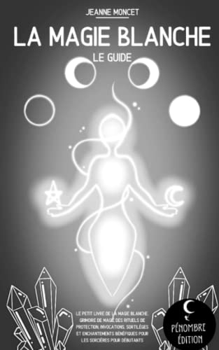 La magie blanche (le guide): Le petit livre de la magie blanche, grimoire de magie des rituels de pr