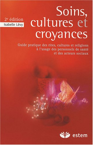 Soins, cultures et croyances : guide pratique des rites, cultures et religions à l'usage des personn