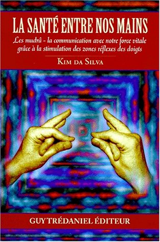 La santé entre nos mains : les mudrâ : la communication avec notre force vitale grâce à la stimulati