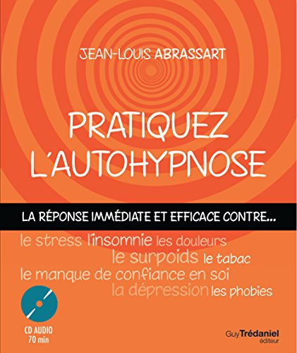 Pratiquez l'autohypnose : la réponse immédiate et efficace contre le stress, l'insomnie, le surpoids