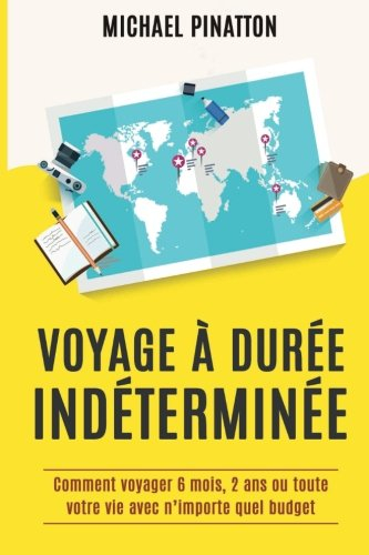 Voyage à Durée Indéterminée: Comment voyager 6 mois, 2 ans ou toute votre vie avec n'importe quel bu