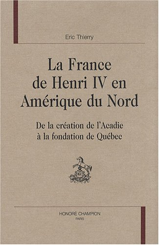 La France de Henri IV en Amérique du Nord : de la création de l'Acadie à la fondation de Québec