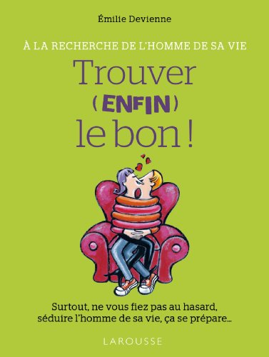Trouver, enfin, le bon ! : à la recherche de l'homme de sa vie