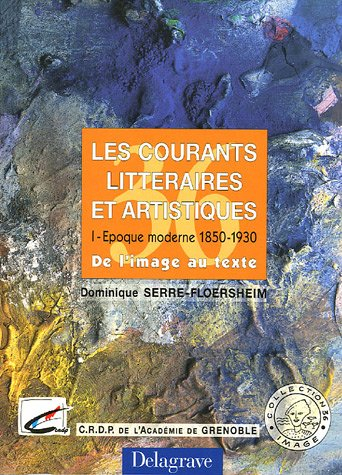 les courants littéraires et artistiques : tome 1, epoque moderne 1850-1930, de l'image au texte