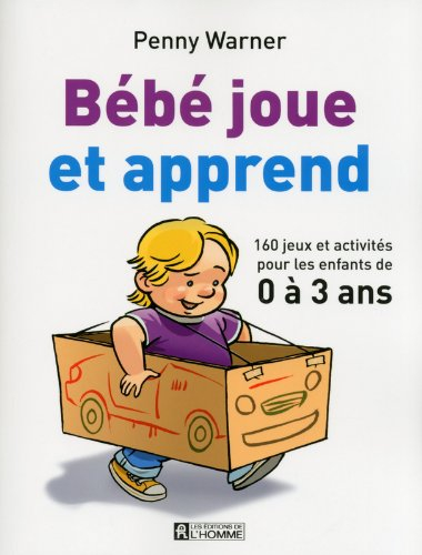 Bébé joue et apprend : 160 jeux et activités pour les enfants de 0 à 3 ans