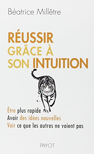 Réussir grâce à son intuition : être plus rapide, avoir des idées nouvelles, voir ce que les autres 