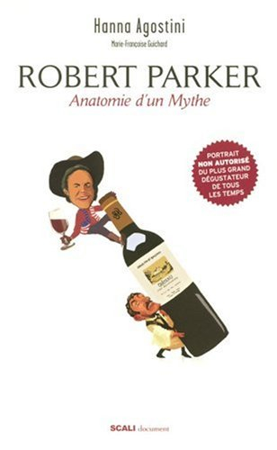 Robert Parker : anatomie d'un mythe : portrait non autorisé du plus grand dégustateur de tous les te