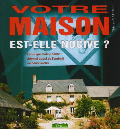 Votre maison est-elle nocive ? : parce que notre santé dépend aussi de l'endroit où nous vivons...