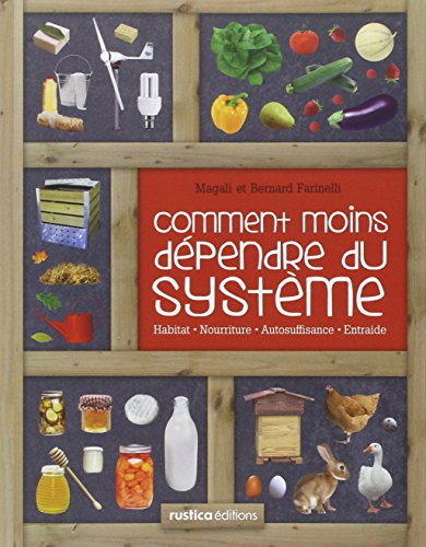 Comment moins dépendre du système : habitat, nourriture, autosuffisance, entraide : petit manuel de 