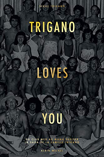 Trigano loves you : du Club Med au Mama Shelter : la saga de la famille Trigano