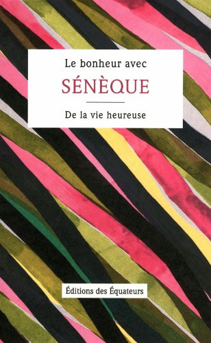 Le bonheur avec Sénèque : De la vie heureuse