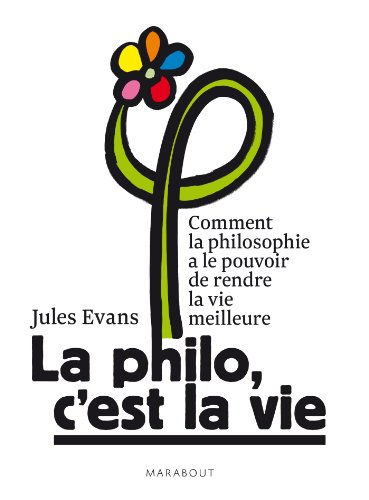 La philo, c'est la vie ou Comment la philosophie a le pouvoir de rendre la vie meilleure