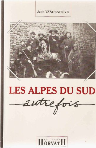 Les Alpes du Sud autrefois : Alpes de Haute-Provence, Hautes-Alpes