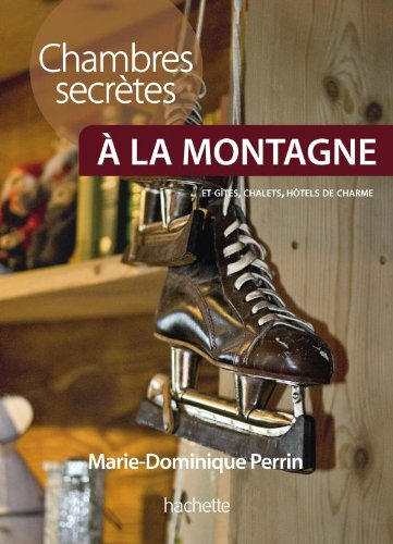 Chambres secrètes à la montagne : plus de 130 chambres d'hôtes, gîtes, chalets et petits hôtels à la