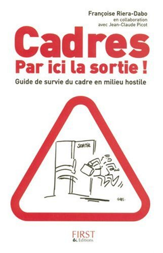 Cadres, par ici la sortie ! : guide de survie du cadre en milieu hostile