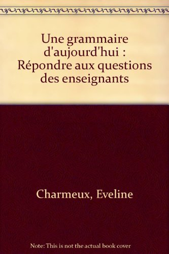 Une grammaire d'aujourd'hui. Vol. 1. Répondre aux questions des enseignants