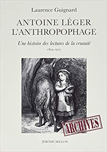 Antoine Léger l'anthropophage : une histoire des lectures de la cruauté (1824-1903)