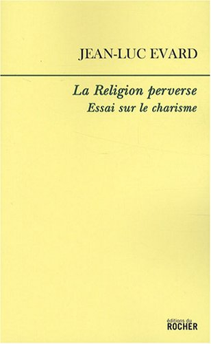 La religion perverse : essai sur le charisme