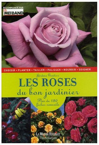 Les roses du bon jardinier : plus de 180 fiches conseils : choisir, planter, tailler, palisser, nour