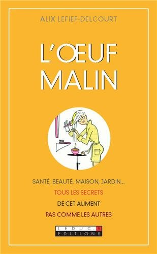 L'oeuf malin : santé, beauté, maison, jardin... : tous les secrets de cet aliment pas comme les autr