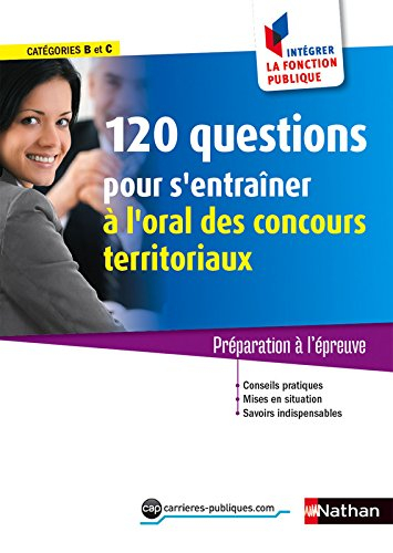Concours : 120 questions pour s'entraîner à l'oral des concours territoriaux, catégories B et C : pr