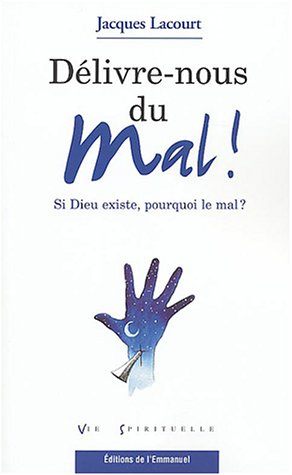 Délivre-nous du mal ! : si Dieu existe, pourquoi le mal ?