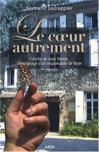 Le coeur autrement : l'Arche de Jean Vanier, témoignage d'un responsable de foyer