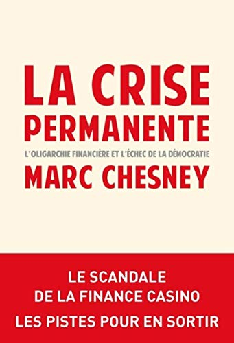 La crise permanente : l'oligarchie financière et l'échec de la démocratie : le scandale de la financ