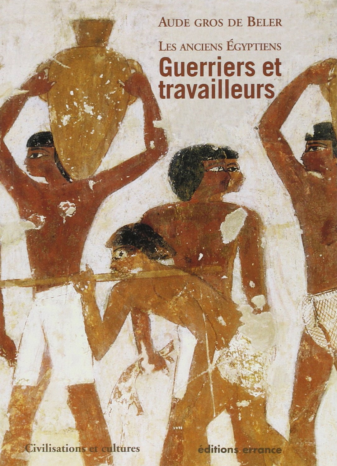 Les anciens Egyptiens. Vol. 2. Guerriers et travailleurs