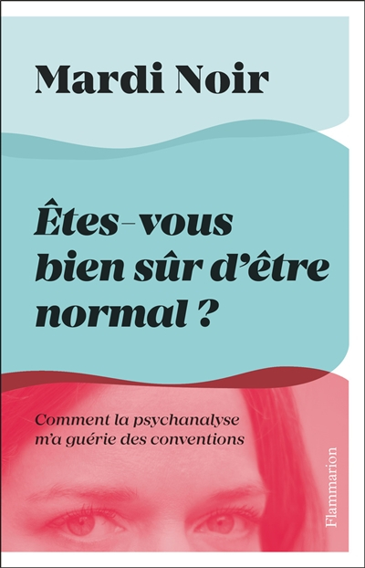Etes-vous bien sûr d'être normal ? : comment la psychanalyse m'a guérie des conventions