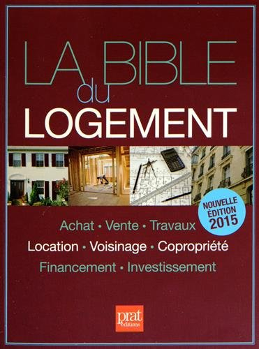 La bible du logement : achat, vente, travaux, location, voisinage, copropriété, financement, investi