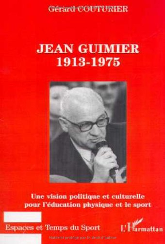 Jean Guimier 1913-1975 : une vision politique et culturelle pour l'éducation physique et le sport