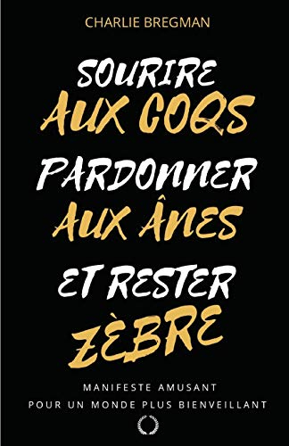 Sourire aux coqs, pardonner aux ânes, et rester zèbre !: Manifeste pour un monde plus bienveillant