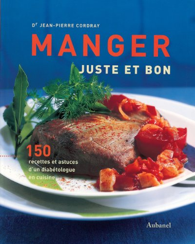 Manger juste et bon : 150 recettes et astuces d'un diabétologue en cuisine