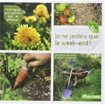 Je ne jardine que le week-end ! : techniques pour jardiner zen... et efficace !