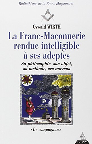 La franc-maçonnerie rendue intelligible à ses adeptes : sa philosophie, son objet, sa méthode, ses m