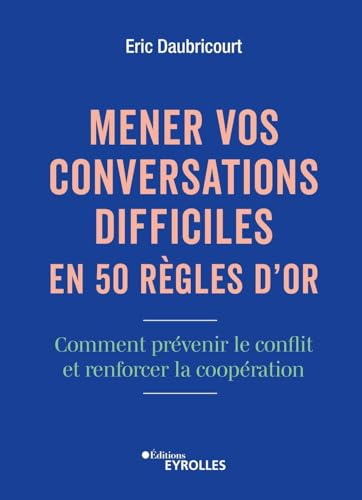 Mener vos conversations difficiles en 50 règles d'or : comment prévenir le conflit et renforcer la c