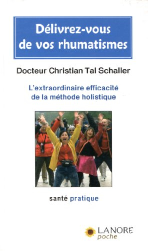 Délivrez-vous de vos rhumatismes : l'extraordinaire efficacité de la méthode holistique