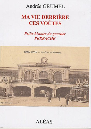 Ma vie derrière ces voûtes : petite histoire du quartier Perrache