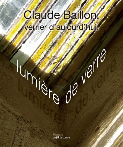 Claude Baillon, verrier d'aujourd'hui : lumière de verre