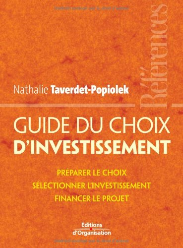 Guide du choix d'investissement : préparer le choix, sélectionner l'investissement, financer le proj