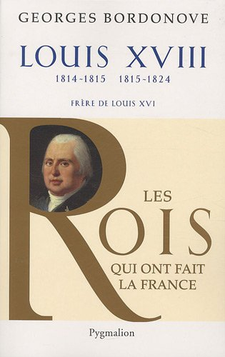 Les rois qui ont fait la France : les Bourbons. Louis XVIII : le Désiré