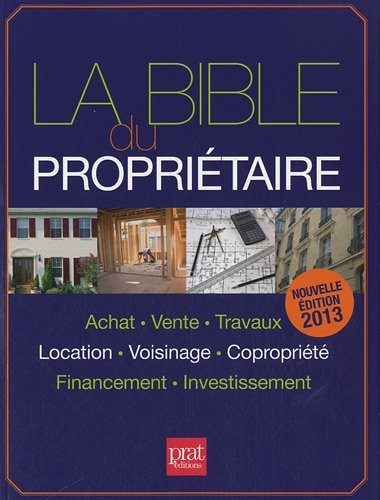 La bible du propriétaire : achat, vente, travaux, location, voisinage, copropriété, financement, inv