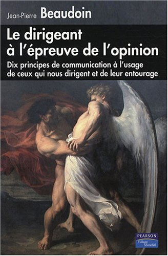 Le dirigeant à l'épreuve de l'opinion : dix principes de communication à l'usage de ceux qui nous di