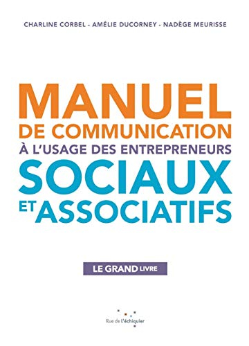 Manuel de communication à l'usage des entrepreneurs sociaux et associatifs : le grand livre