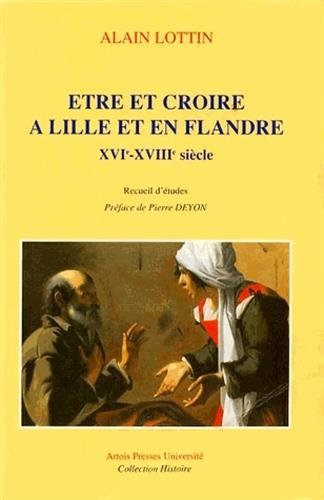 Etre et croire à Lille et en Flandre, XVIe-XVIIIe siècle : recueil d'études