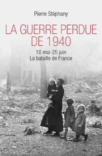 La guerre perdue de 1940 : 10 mai-25 juin 1940 : la bataille de France