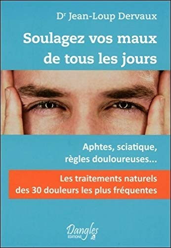Soulagez vos maux de tous les jours : les 30 douleurs les plus fréquentes : aphtes, sciatique, règle