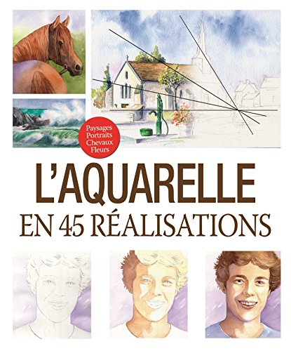 L'aquarelle en 45 réalisations : paysages, portraits, chevaux, fleurs